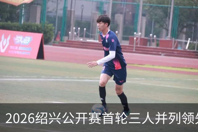 2026绍兴公开赛首轮三人并列领先 林钰鑫柴博文T4
